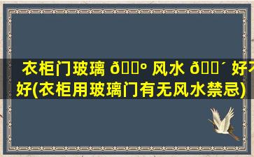 衣柜门玻璃 🐺 风水 🐴 好不好(衣柜用玻璃门有无风水禁忌)